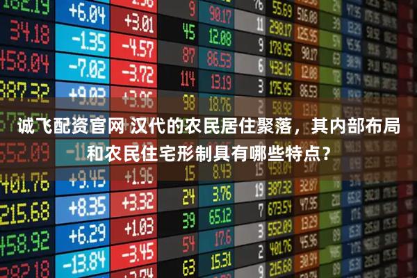 诚飞配资官网 汉代的农民居住聚落，其内部布局和农民住宅形制具有哪些特点？