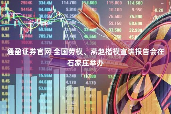 通盈证券官网 全国劳模、燕赵楷模宣讲报告会在石家庄举办