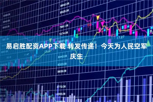 易启胜配资APP下载 转发传递！今天为人民空军庆生