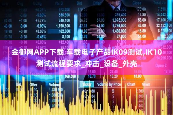 金御网APP下载 车载电子产品IK09测试,IK10测试流程要求_冲击_设备_外壳