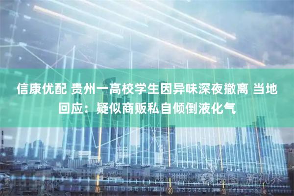 信康优配 贵州一高校学生因异味深夜撤离 当地回应：疑似商贩私自倾倒液化气
