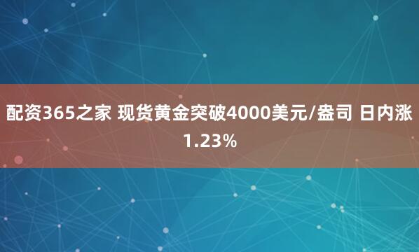 配资365之家 现货黄金突破4000美元/盎司 日内涨1.23%