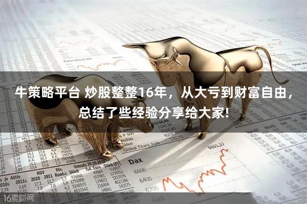 牛策略平台 炒股整整16年，从大亏到财富自由，总结了些经验分享给大家!