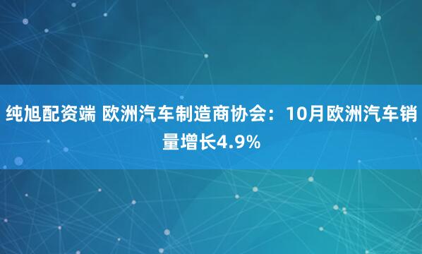 纯旭配资端 欧洲汽车制造商协会:10月欧洲汽车销量增长4.9%