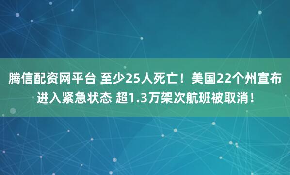 腾信配资网平台 至少25人死亡！美国22个州宣布进入紧急状态 超1.3万架次航班被取消！