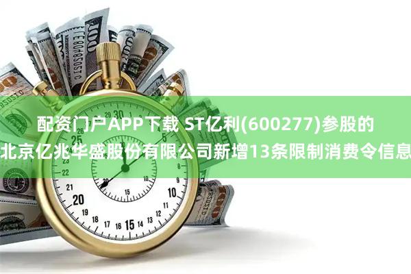 配资门户APP下载 ST亿利(600277)参股的北京亿兆华盛股份有限公司新增13条限制消费令信息