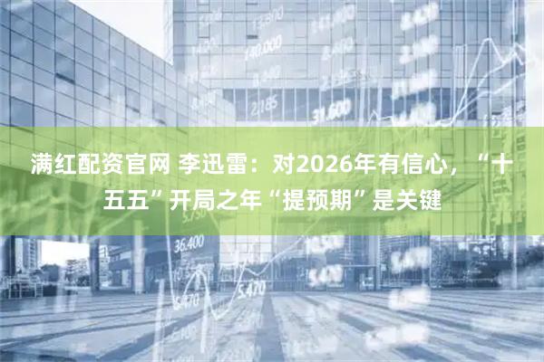 满红配资官网 李迅雷：对2026年有信心，“十五五”开局之年“提预期”是关键