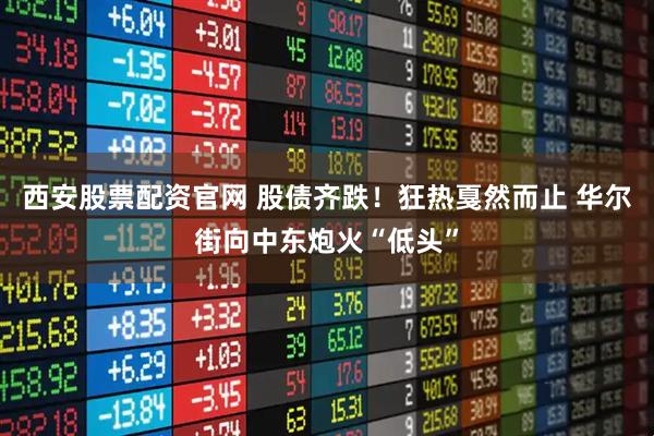 西安股票配资官网 股债齐跌！狂热戛然而止 华尔街向中东炮火“低头”